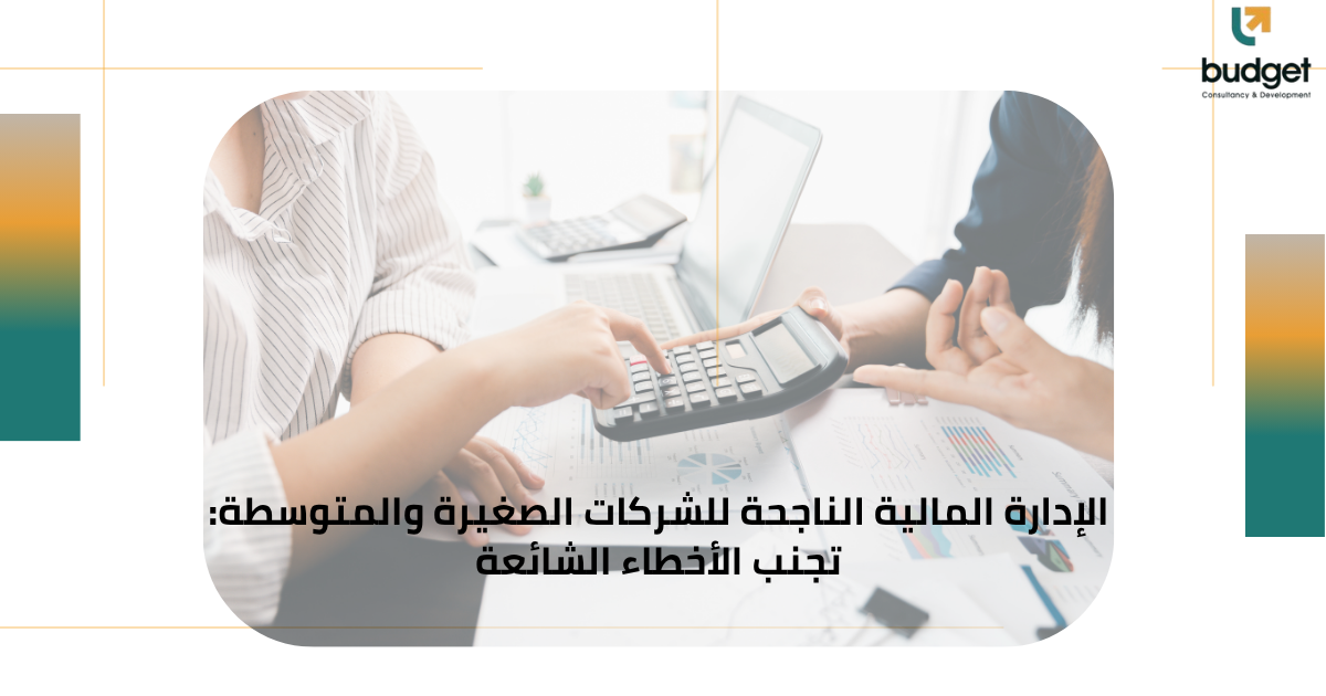 الإدارة المالية الناجحة للشركات الصغيرة والمتوسطة: تجنب الأخطاء الشائعة الإدارة المالية الناجحة للشركات الصغيرة والمتوسطة: تجنب الأخطاء الشائعة
