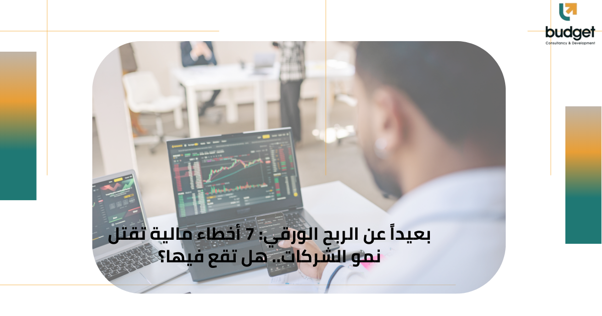 بعيداً عن الربح الورقي: 7 أخطاء مالية تقتل نمو الشركات.. هل تقع فيها؟ بعيداً عن الربح الورقي: 7 أخطاء مالية تقتل نمو الشركات.. هل تقع فيها؟