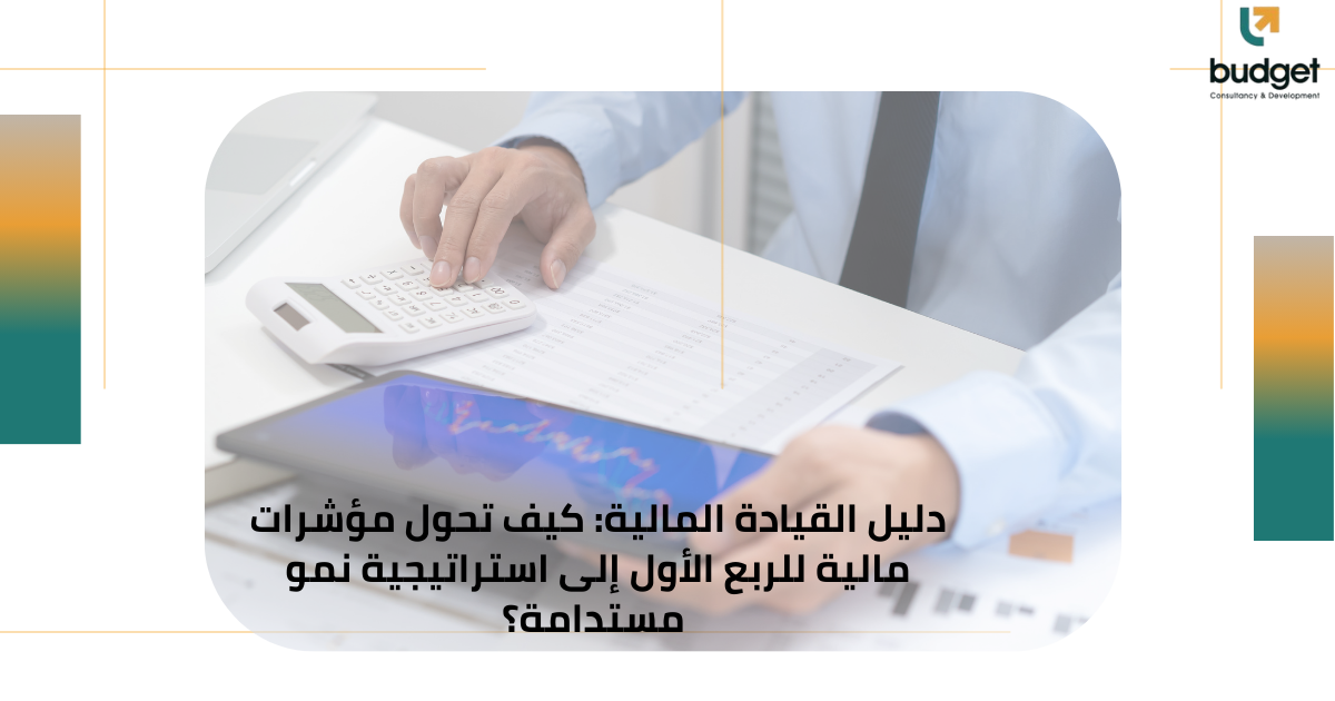 دليل القيادة المالية: كيف تحول مؤشرات مالية للربع الأول إلى استراتيجية نمو مستدامة؟ دليل القيادة المالية: كيف تحول مؤشرات مالية للربع الأول إلى استراتيجية نمو مستدامة؟