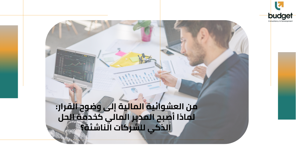من العشوائية المالية إلى وضوح القرار: لماذا أصبح المدير المالي كخدمة الحل الذكي للشركات الناشئة؟ من العشوائية المالية إلى وضوح القرار: لماذا أصبح المدير المالي كخدمة الحل الذكي للشركات الناشئة؟