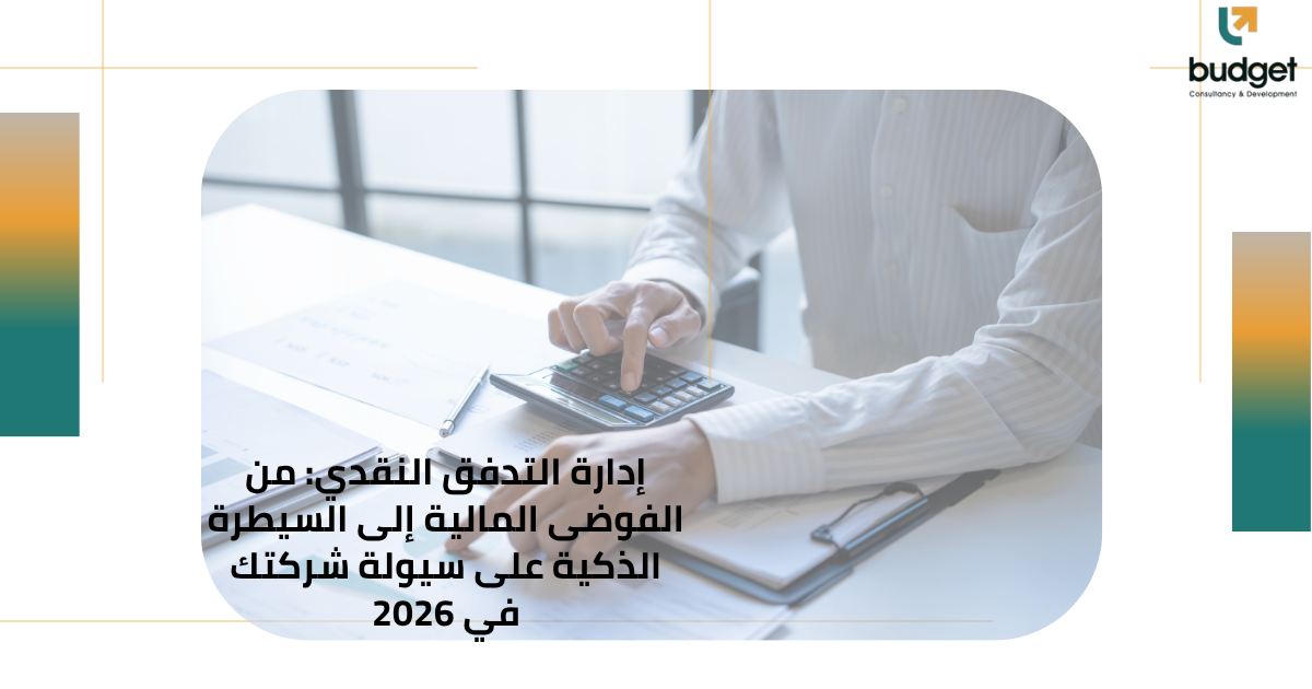 إدارة التدفق النقدي: من الفوضى المالية إلى السيطرة الذكية على سيولة شركتك في 2026 إدارة التدفق النقدي: من الفوضى المالية إلى السيطرة الذكية على سيولة شركتك في 2026